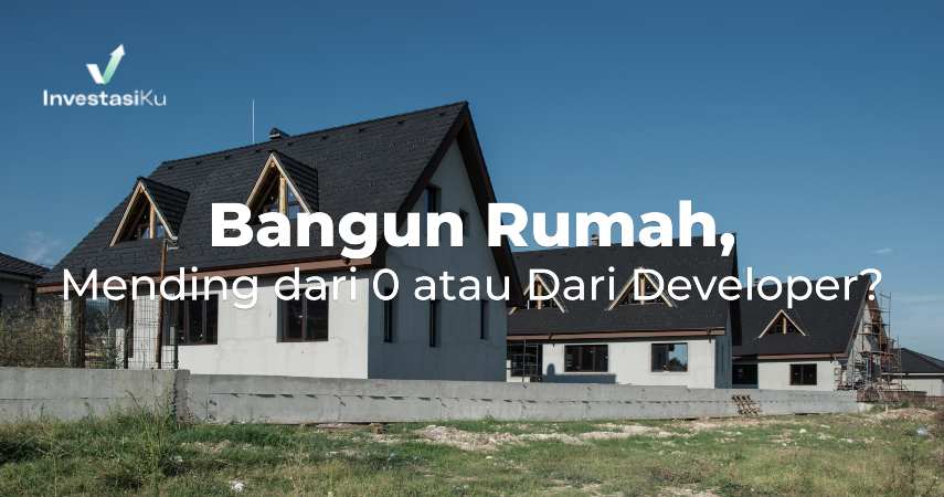 Bangun Rumah Mending dari 0 atau Dari Developer